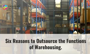 Six Reasons to Outsource the Functions of Warehousing.